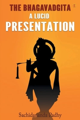 The Bhagavadgita: A Lucid Presentation by Padhy, Sachidananda