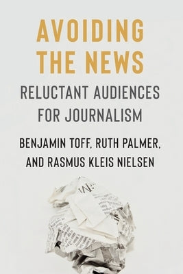 Avoiding the News: Reluctant Audiences for Journalism by Toff, Benjamin