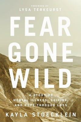 Fear Gone Wild: A Story of Mental Illness, Suicide, and Hope Through Loss by Stoecklein, Kayla