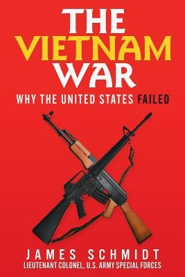 The Vietnam War: Why the United States Failed by Schmidt, James