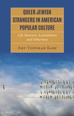 Queer Jewish Strangers in American Popular Culture: Life Between Assimilation and Otherness by Karp, Amy Tziporah