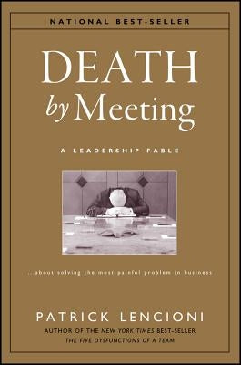 Death by Meeting: A Leadership Fable...about Solving the Most Painful Problem in Business by Lencioni, Patrick M.