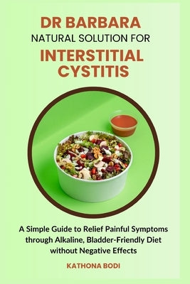 Dr Barbara Natural Solution for Interstitial Cystitis: A Simple Guide to Relief Painful Symptoms through Alkaline, Bladder-Friendly Diet without Negat by Bodi, Kathona