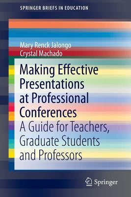 Making Effective Presentations at Professional Conferences: A Guide for Teachers, Graduate Students and Professors by Renck Jalongo, Mary