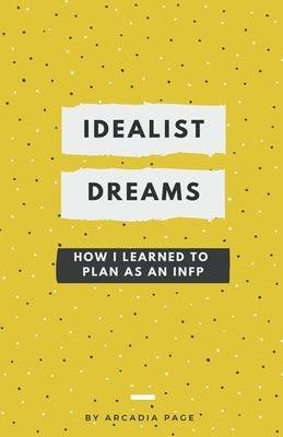 Idealist Dreams: How I Learned to Plan as an INFP by Page, Arcadia