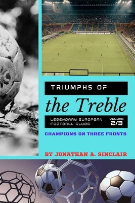 Triumphs of the Treble: Champions on Three Fronts by Jonathan a Sinclair