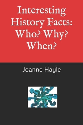 Interesting History Facts: Who? Why? When? by Hayle, Joanne