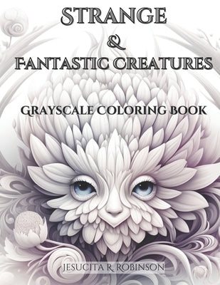 Strange & Fantastic Creatures: Grayscale Coloring Book by Robinson, Jesucita R.