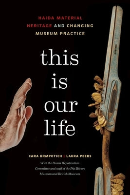 This Is Our Life: Haida Material Heritage and Changing Museum Practice by Krmpotich, Cara