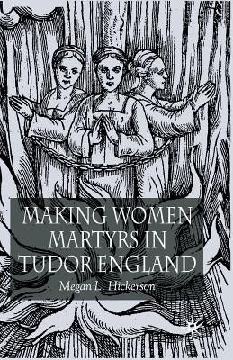 Making Women Martyrs in Tudor England by Hickerson, M.