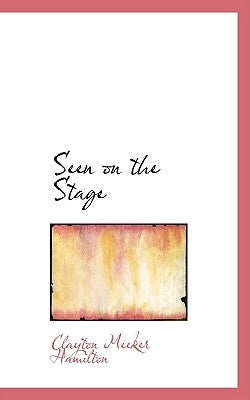 Seen on the Stage by Hamilton, Clayton Meeker