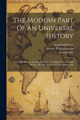 The Modern Part Of An Universal History: From The Earliest Account Of Time. Compiled From Original Writers. By The Authors Of The Antient Part by Bower, Archibald