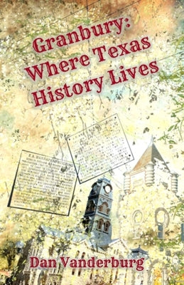 Granbury: Where Texas History Lives by Vanderburg, Dan