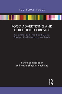 Food Advertising and Childhood Obesity: Examining Food Type, Brand Mascot Physique, Health Message, and Media by Esmaeilpour, Fariba
