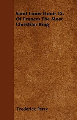 Saint Louis (Louis IX. Of France) The Most Christian King by Perry, Frederick