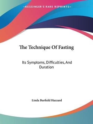 The Technique of Fasting: Its Symptoms, Difficulties, and Duration by Hazzard, Linda Burfield