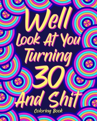 Well Look at You Turning 30 and Shit Coloring Book: Quotes Coloring Book, Birthday Coloring Book by Paperland