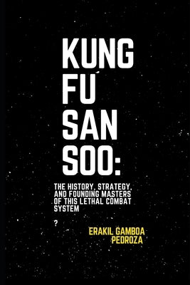 Kung Fu San Soo: The History, Strategy, and Founding Masters of This Lethal Combat System: A Practical and Brutal Approach to Martial Arts Rooted in C by Pedroza, Erakil Gamboa