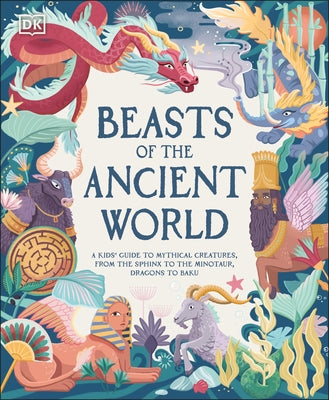 Beasts of the Ancient World: A Kids' Guide to Mythical Creatures, from the Sphynx to the Minotaur, Dragons to Baku by Ward, Marchella