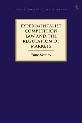 Experimentalist Competition Law and the Regulation of Markets by Svetiev, Yane