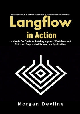 LangFlow in action: A Hands-On Guide to Building Agentic Workflows and Retrieval-Augmented Generation Applications by Devline, Morgan