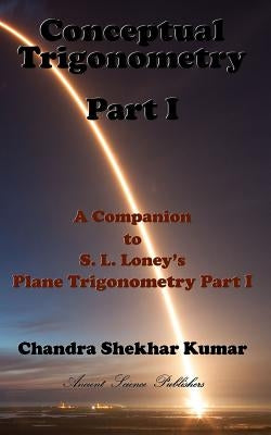 Conceptual Trigonometry Part I: A Companion to S. L. Loney's Plane Trigonometry Part I by Kumar, Chandra Shekhar