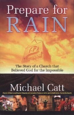 Prepare for Rain: The Story of a Church That Believed God for the Impossible by Catt, Michael