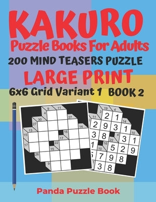 Kakuro Puzzle Books For Adults - 200 Mind Teasers Puzzle - Large Print - 6x6 Grid Variant 1 - Book 2: Brain Games Books For Adults - Mind Teaser Puzzl by Book, Panda Puzzle