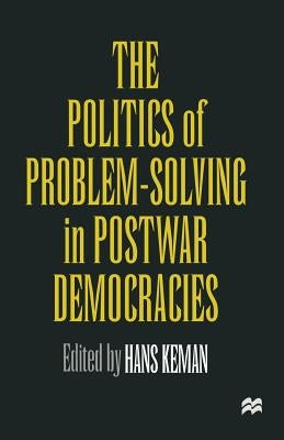 The Politics of Problem-Solving in Postwar Democracies by Keman, Hans