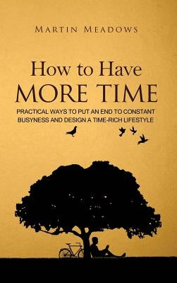 How to Have More Time: Practical Ways to Put an End to Constant Busyness and Design a Time-Rich Lifestyle by Meadows, Martin