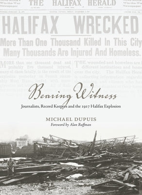 Bearing Witness: Journalists, Record Keepers and the 1917 Halifax Explosion by Dupuis, Michael