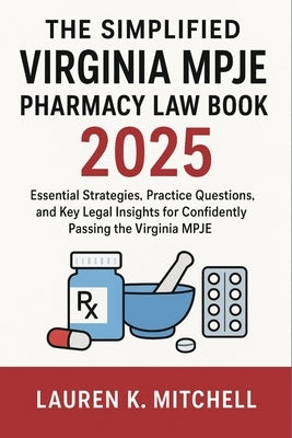 The Simplified Virginia MPJE Pharmacy Law Book 2025: Essential Strategies, Practice Questions, and Key Legal Insights for Confidently Passing the Virg by Mitchell, Lauren K.
