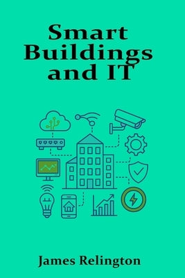 Smart Buildings and IT: Integrating Infrastructure with Intelligent Systems by Relington, James