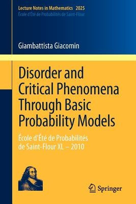 Disorder and Critical Phenomena Through Basic Probability Models: École d'Été de Probabilités de Saint-Flour XL - 2010 by Giacomin, Giambattista