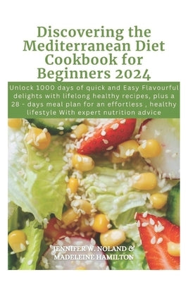 Discovering the Mediterranean Diet Cookbook for Beginners 2024: Unlock 1000 days of quick and Easy Flavourful delights with lifelong healthy recipes, by Hamilton, Madeleine