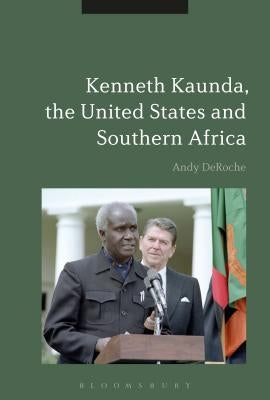 Kenneth Kaunda, the United States and Southern Africa by Deroche, Andy