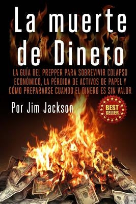 La muerte de Dinero: La Guía del Prepper Para Sobrevivir colapso económico, la pérdida de activos de papel y cómo prepararse cuando el dine by Jackson, Jim