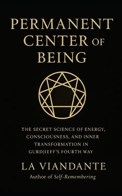 Permanent Center of Being: The Secret Science of Energy, Consciousness, and Inner Transformation in Gurdjieff's Fourth Way by Viandante, La