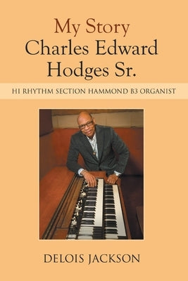 My Story Charles Edward Hodges Sr.: Hi Rhythm Section Hammond B-3 Organist by Jackson, Delois
