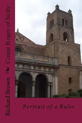 Count Roger of Sicily: : Portrait of a Ruler by Brown, Richard