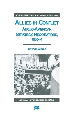 Allies in Conflict: Anglo-American Strategic Negotiations, 1938-44 by Weiss, S.