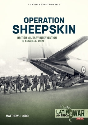 Operation Sheepskin: British Military Intervention in Anguilla, 1969 by Lord, Matthew J.