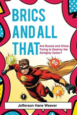 BRICS and All That: Are Russia and China Trying to Destroy the Almighty Dollar? by Weaver, Jefferson Hane