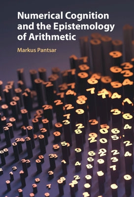 Numerical Cognition and the Epistemology of Arithmetic by Pantsar, Markus