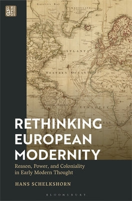 Rethinking European Modernity: Reason, Power, and Coloniality in Early Modern Thought by Schelkshorn, Hans