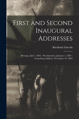 First and Second Inaugural Addresses: Message, July 5, 1861; Proclamation, January 1, 1863; Gettysburg Address, November 19, 1863 by Lincoln, Abraham