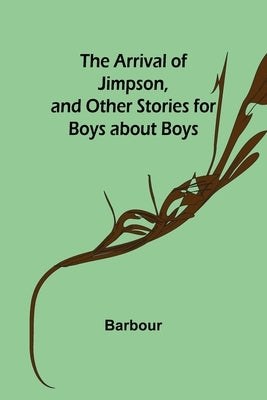 The Arrival of Jimpson, and Other Stories for Boys about Boys by Barbour