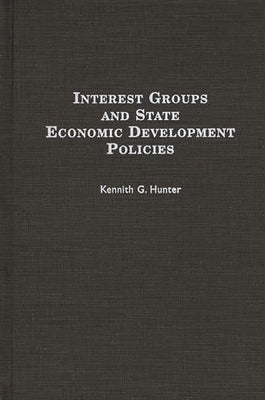Interest Groups and State Economic Development Policies by Hunter, Kennith G.
