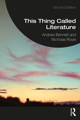 This Thing Called Literature: Reading, Thinking, Writing by Bennett, Andrew
