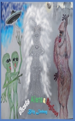 Ghosts, Aliens, and Bigfoot by Lindsay, Billy